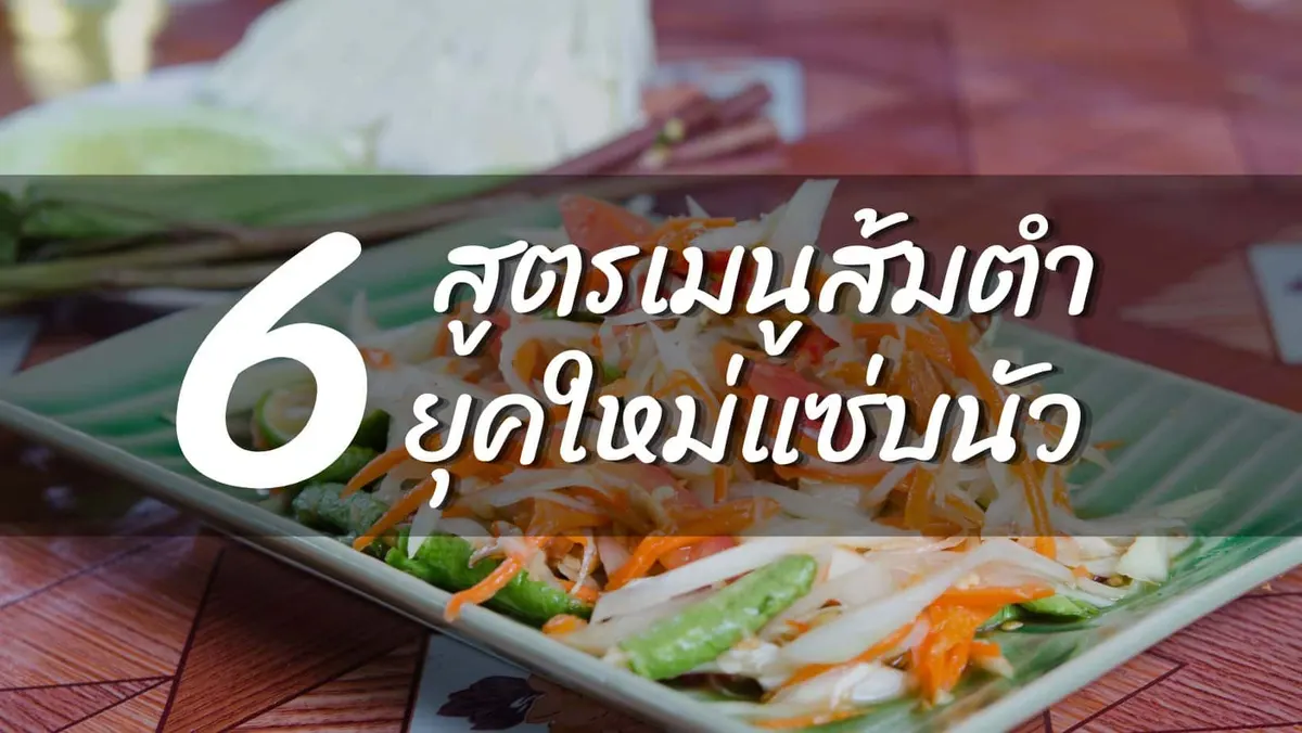 6 สูตรเมนูส้มตำยุคใหม่ที่อร่อยเวอร์​
