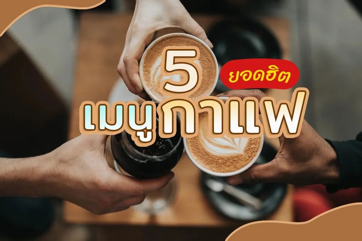เมนูกาแฟยอดฮิต คิดไม่ออกบอก 5 เมนูนี้เลย