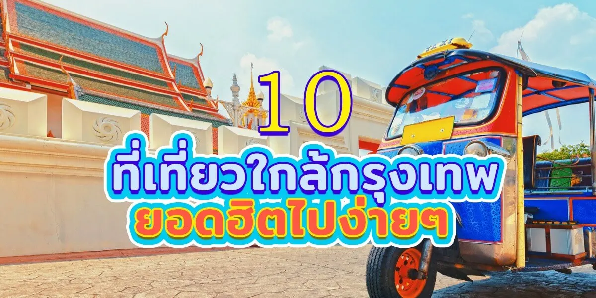 10 ที่เที่ยวใกล้กรุงเทพยอดฮิตไปง่ายๆ