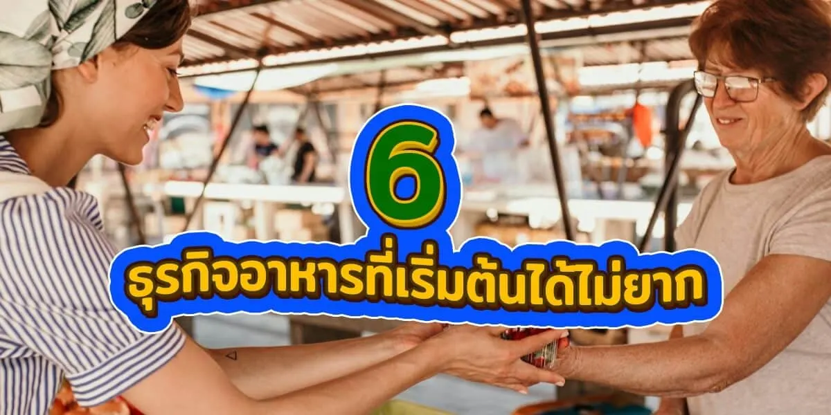 6 ธุรกิจอาหารที่เริ่มต้นได้ไม่ยาก