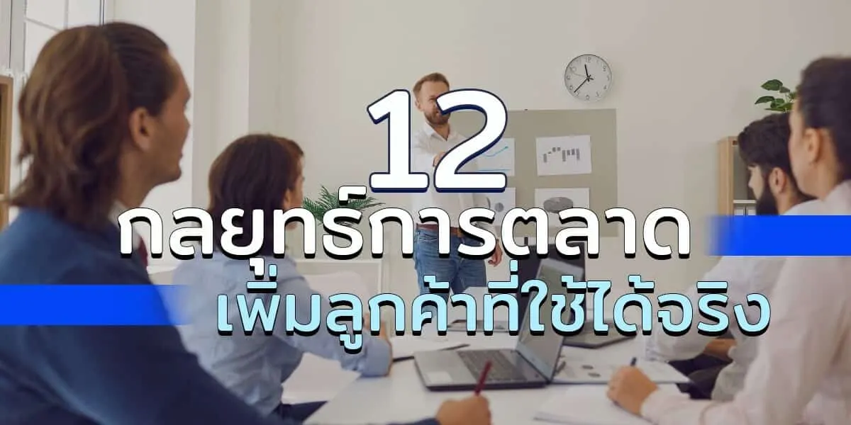 12 กลยุทธ์การตลาดเพิ่มลูกค้าที่ใช้ได้จริงในปี