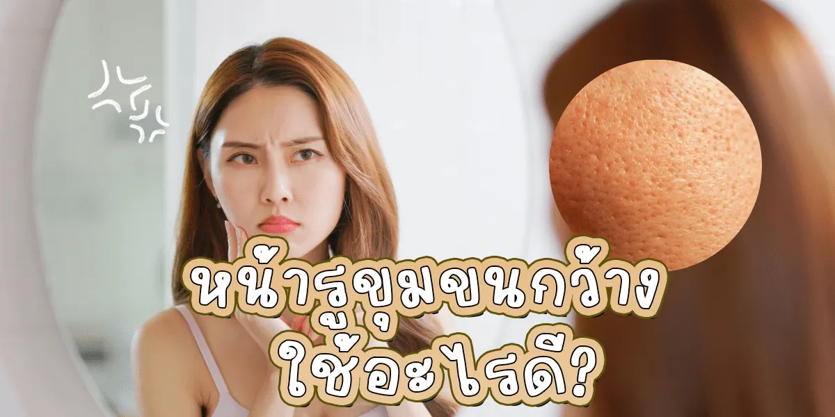 หน้ารูขุมขนกว้างเพราะอะไร ใช้อะไรดี อัพเดทล่าสุด