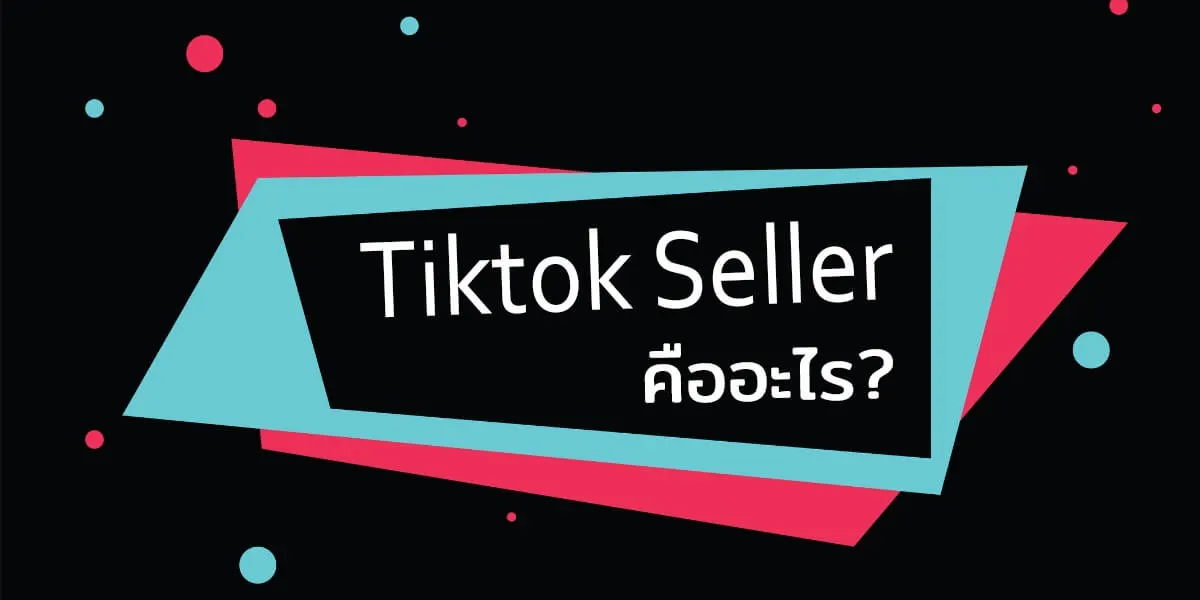 tiktok seller คืออะไรและแนะนำเทคนิคการทำ